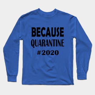 Because Quarantine 2020 Long Sleeve T-Shirt